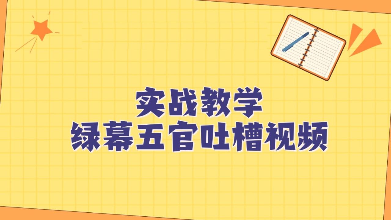 绿幕五官第一人称吐槽搞笑视频制作方法，简单快速，视频易爆！-创奇社 - AI前沿·副业变现·资源教程！