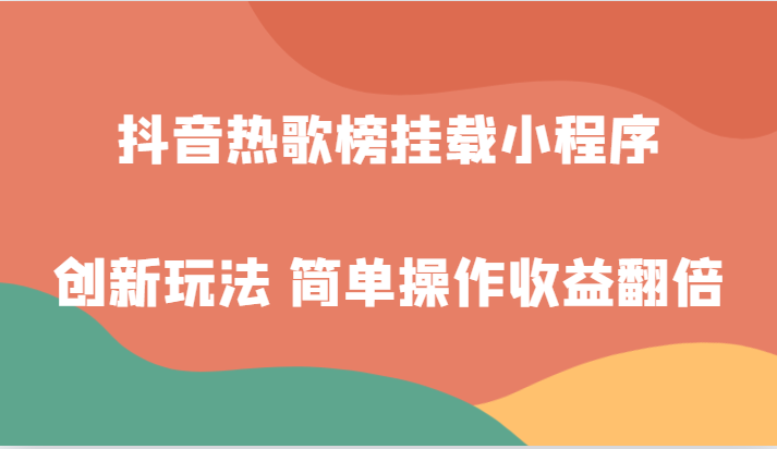 抖音热歌榜挂载小程序创新玩法，适合新手小白，简单操作收益翻倍！-创奇社 - AI前沿·副业变现·资源教程！