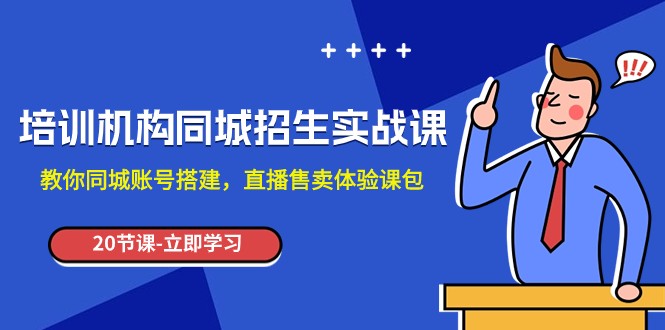 培训机构-同城招生实操课，教你同城账号搭建，直播售卖体验课包-创奇社 - AI前沿·副业变现·资源教程！