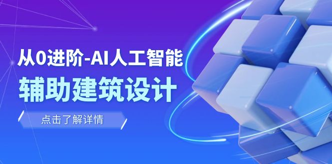 从0进阶：AI·人工智能·辅助建筑设计/室内/景观/规划（22节课）-创奇社 - AI前沿·副业变现·资源教程！