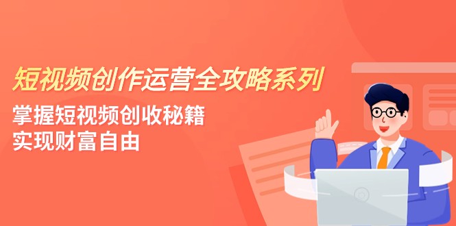 短視頻創作運營-全攻略系列，掌握短視頻創收秘籍，實現财富自由（4節課）