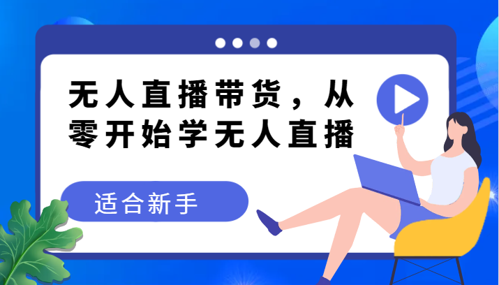 无人直播带货变现教程，从零开始学无人直播，适合新手-创奇社 - AI前沿·副业变现·资源教程！