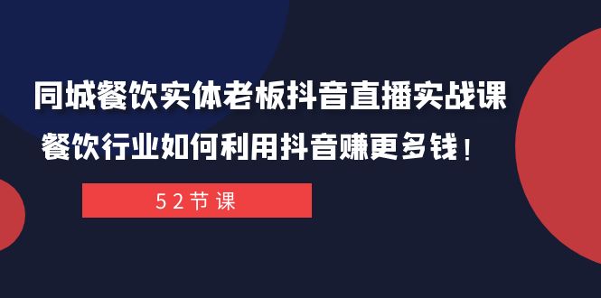 同城餐饮实体老板抖音直播实战课：餐饮行业如何利用抖音赚更多钱！-创奇社 - AI前沿·副业变现·资源教程！