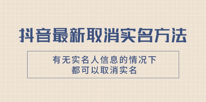 抖音最新取消实名方法，有无实名人信息的情况下都可以取消实名，自测-创奇社 - AI前沿·副业变现·资源教程！