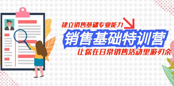 销售基础特训营，建立销售基础专业能力，让你在日常销售活动里游刃余-创奇社 - AI前沿·副业变现·资源教程！