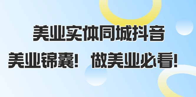 美业实体同城抖音，美业锦囊！做美业必看（58节课）-创奇社 - AI前沿·副业变现·资源教程！