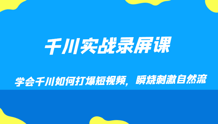 千川实战录屏课，学会千川如何打爆短视频，瞬烧刺激自然流-创奇社 - AI前沿·副业变现·资源教程！