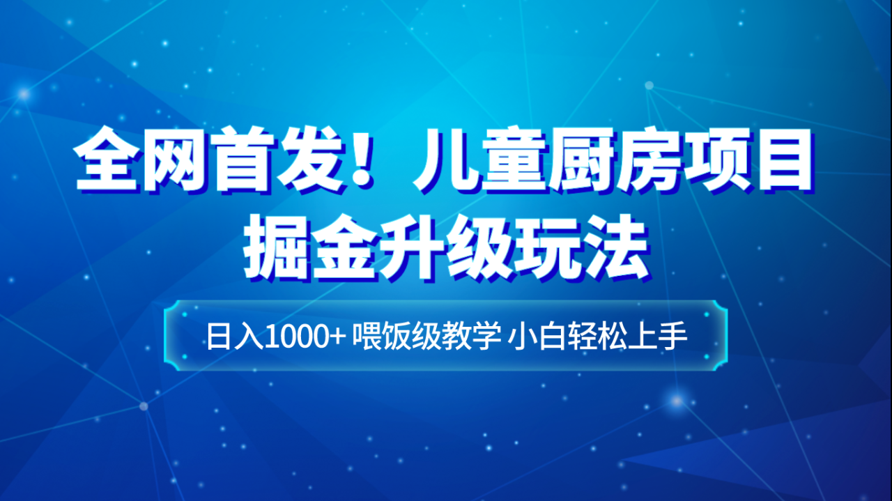 全网首发！儿童厨房项目掘金升级玩法，日入1000+，喂饭级教学，小白轻松上手-创奇社 - AI前沿·副业变现·资源教程！