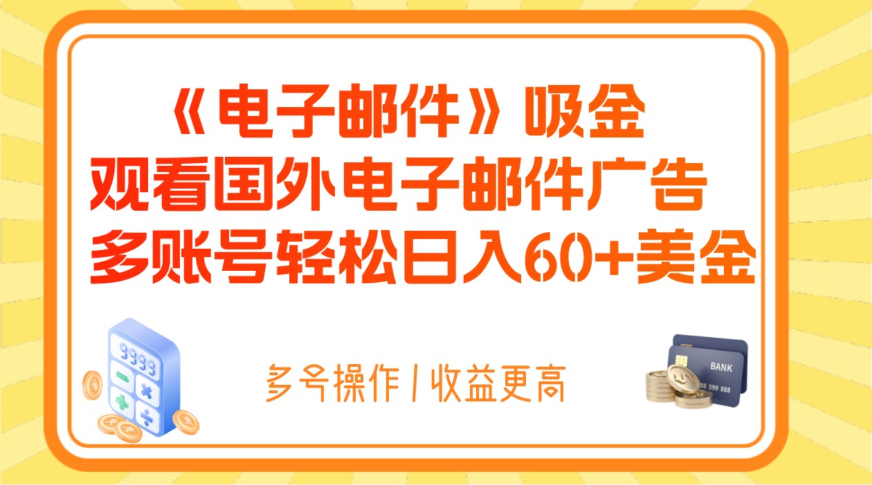 电子邮件吸金，观看国外电子邮件广告，多账号轻松日入60+美金-创奇社 - AI前沿·副业变现·资源教程！