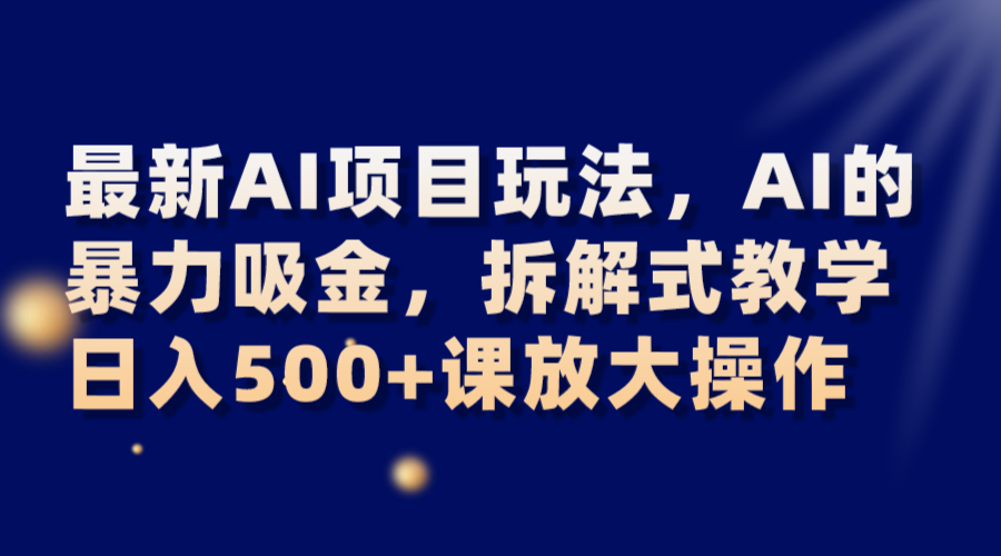 最新AI项目玩法，AI的暴力吸金，拆解式教学，日入500+课放大操作-创奇社 - AI前沿·副业变现·资源教程！