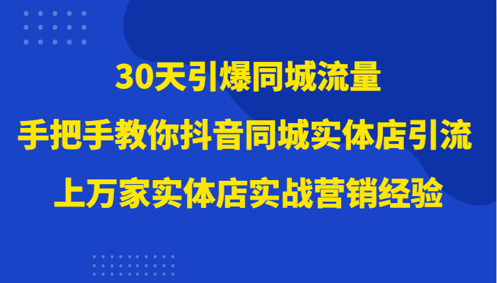 30天引爆同城流量，上万家实体店实战营销经验大佬手把手教你抖音同城实体店引流-创奇社 - AI前沿·副业变现·资源教程！