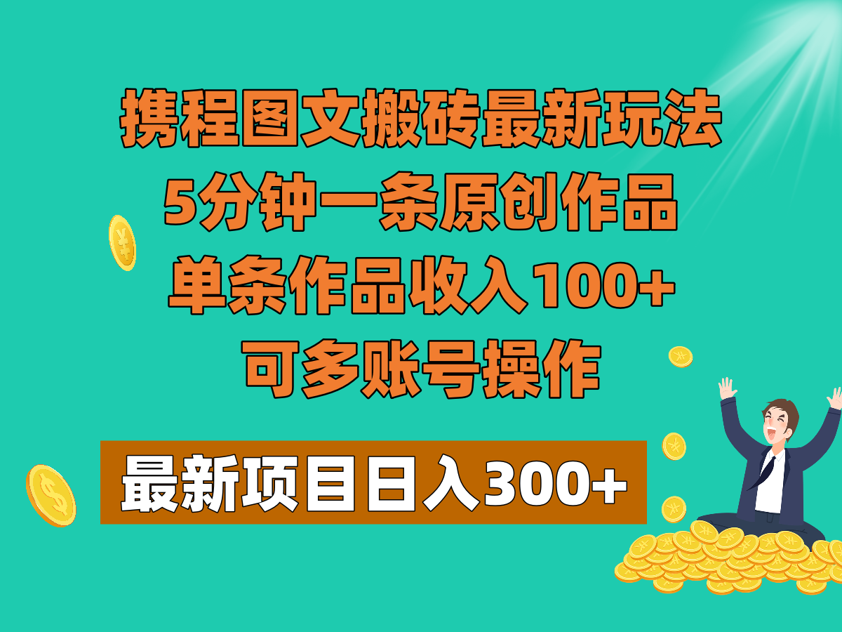 携程图文搬砖最新玩法，5分钟一条原创作品，单条作品收入100+，可多账号操作-创奇社 - AI前沿·副业变现·资源教程！