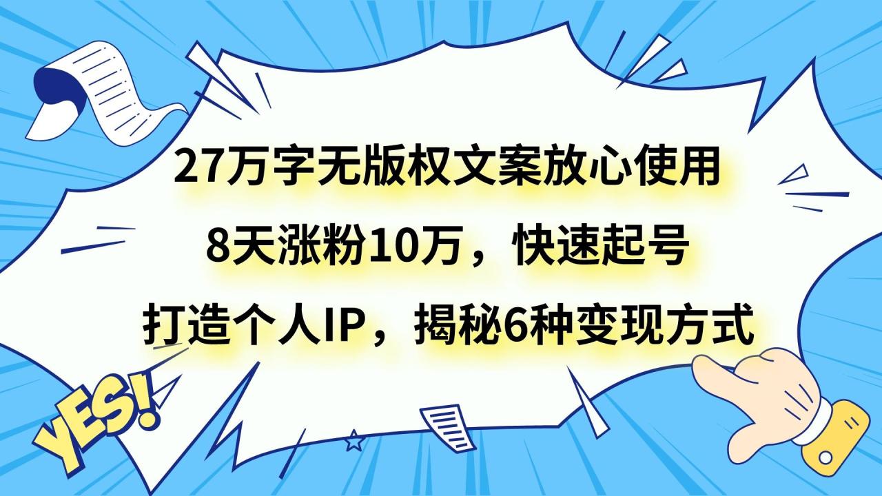 27万字无版权文案放心使用，8天涨粉10万，快速起号，打造个人IP，揭秘6种变现方式-创奇社 - AI前沿·副业变现·资源教程！