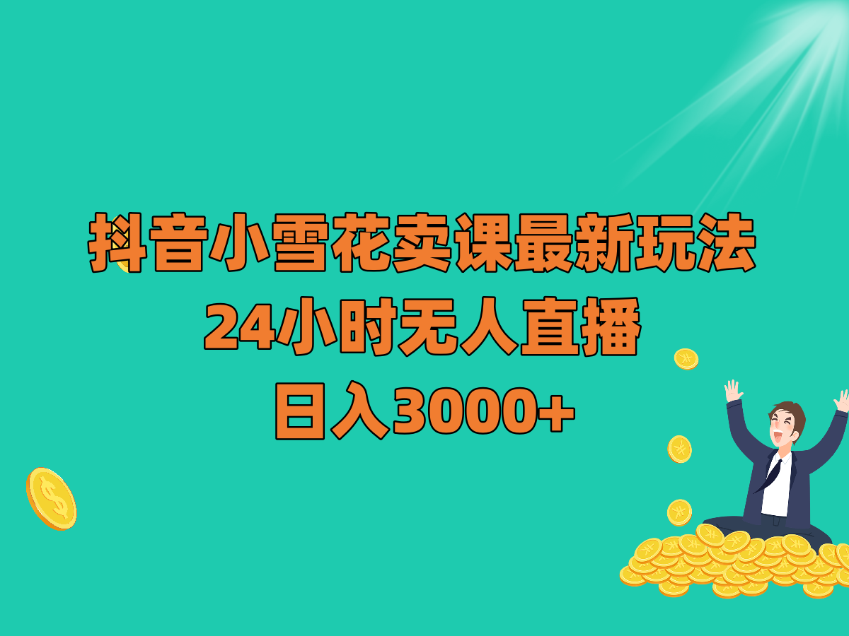 抖音小雪花卖课最新玩法，24小时无人直播，日入3000+-创奇社 - AI前沿·副业变现·资源教程！