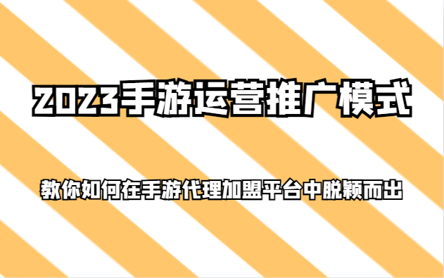 2023手游运营推广模式，教你如何在手游代理加盟平台中脱颖而出-创奇社 - AI前沿·副业变现·资源教程！