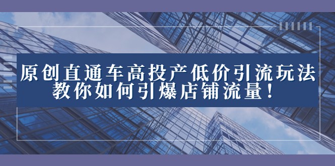 2023直通车高投产低价引流玩法，教你如何引爆店铺流量！-创奇社 - AI前沿·副业变现·资源教程！