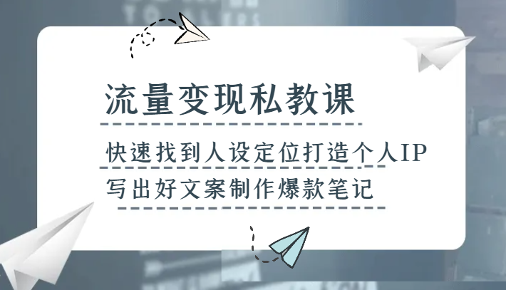流量变现私教课，快速找到人设定位打造个人IP，写出好文案制作爆款笔记-创奇社 - AI前沿·副业变现·资源教程！