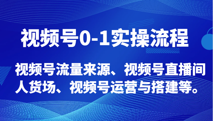 视频号0-1实操流程，视频号流量来源、视频号直播间人货场、视频号运营与搭建等。-创奇社 - AI前沿·副业变现·资源教程！