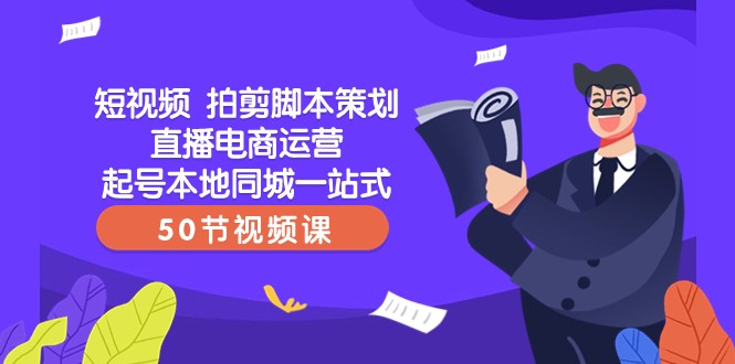 短视频拍剪脚本策划直播电商运营起号本地同城一站式（50节视频课）-创奇社 - AI前沿·副业变现·资源教程！