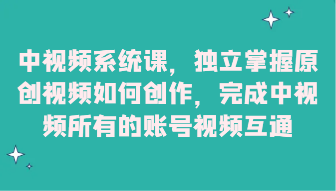 中视频系统课，独立掌握原创视频如何创作，完成中视频所有的账号视频互通-创奇社 - AI前沿·副业变现·资源教程！