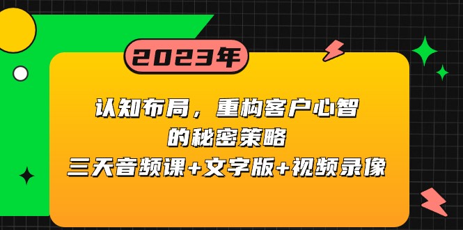 认知布局，重构客户心智的秘密策略，三天音频课+文字版+视频录像-创奇社 - AI前沿·副业变现·资源教程！