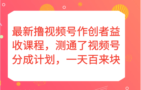 最新撸视频号作创者益收课程，测通了视频号分成计划，一天百来块！-创奇社 - AI前沿·副业变现·资源教程！