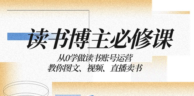 读书博主必修课：从0学做读书账号运营：教你图文、视频、直播卖书-创奇社 - AI前沿·副业变现·资源教程！