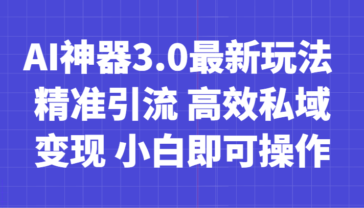 AI神器3.0最新玩法 精准引流 高效私域变现 小白即可操作 轻松日入700+-创奇社 - AI前沿·副业变现·资源教程！