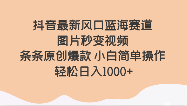 抖音最新风口蓝海赛道 图片秒变视频 条条原创爆款 小白简单操作 轻松日入1000+-创奇社 - AI前沿·副业变现·资源教程！