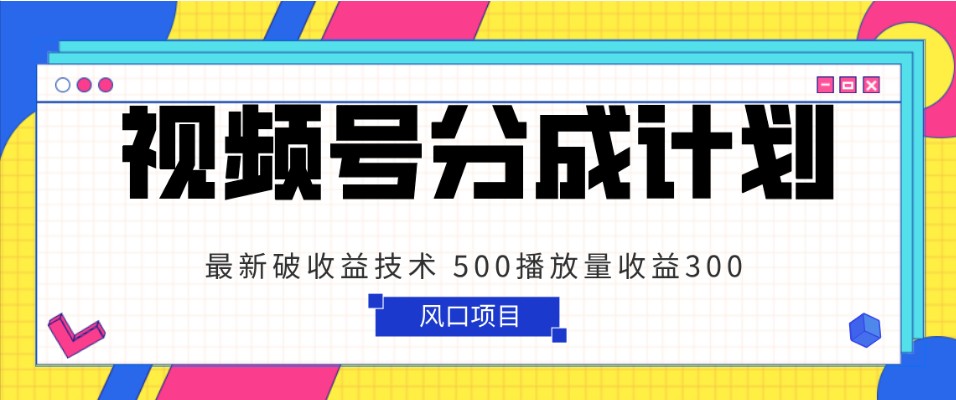 视频号分成计划 最新破收益技术 500播放量收益300 简单粗暴-创奇社 - AI前沿·副业变现·资源教程！