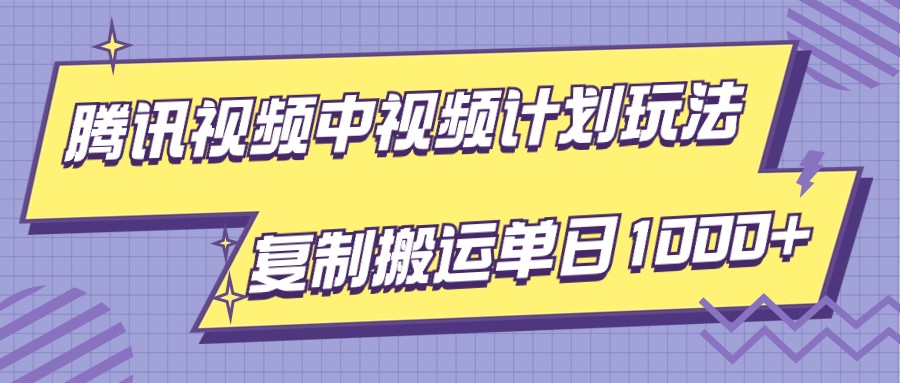 腾讯视频中视频计划项目玩法，简单搬运复制可刷爆流量，轻松单日收益1000+-创奇社 - AI前沿·副业变现·资源教程！