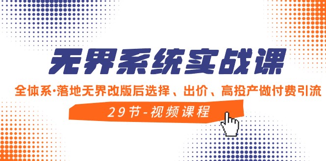 无界系统实战课，全体系落地无界改版后选择、出价、高投产做付费引流-创奇社 - AI前沿·副业变现·资源教程！