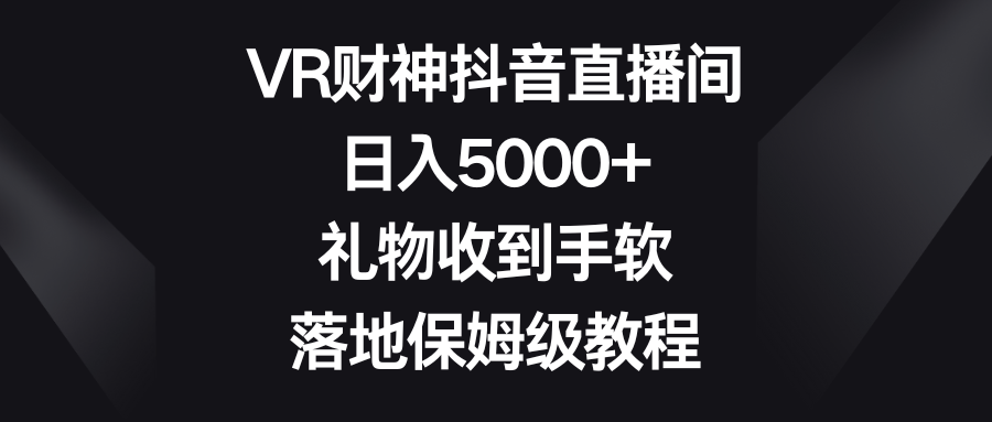 VR财神抖音直播间，日入5000+，礼物收到手软，落地保姆级教程-创奇社 - AI前沿·副业变现·资源教程！