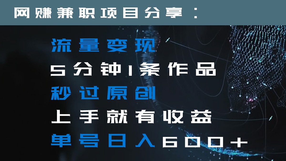 流量变现5分钟1条作品秒过原创上手就有收益单号日入600+-创奇社 - AI前沿·副业变现·资源教程！