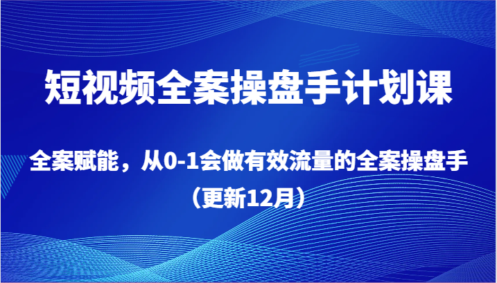 短视频全案操盘手计划课，全案赋能，从0-1会做有效流量的全案操盘手（更新12月）-创奇社 - AI前沿·副业变现·资源教程！
