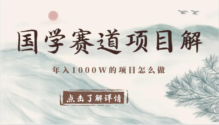 国学赛道项目拆解，全是干货，年入1000W的项目应该怎么做，思维提升-创奇社 - AI前沿·副业变现·资源教程！