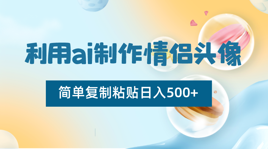利用ai制作情侣头像，简单复制粘贴日入500+，零成本适合新手制作-创奇社 - AI前沿·副业变现·资源教程！
