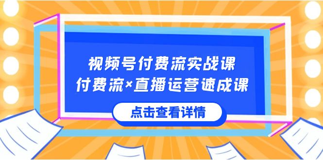 视频号付费流实战课，付费流×直播运营速成课，让你快速掌握视频号核心运营技能-创奇社 - AI前沿·副业变现·资源教程！