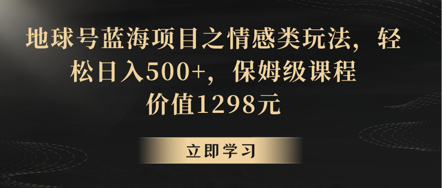 地球号蓝海项目之情感类玩法，轻松日入500+，保姆级教程-创奇社 - AI前沿·副业变现·资源教程！