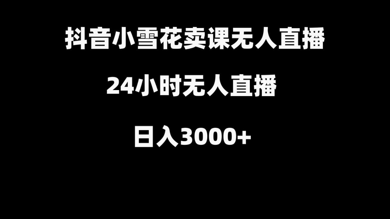 抖音小雪花卖缝补收纳教学视频课程，无人直播日入3000+-创奇社 - AI前沿·副业变现·资源教程！