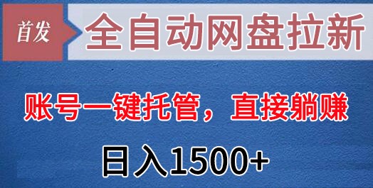 全自动网盘拉新，账号一键托管，直接躺赚，日入1500+（可放大，可团队）-创奇社 - AI前沿·副业变现·资源教程！