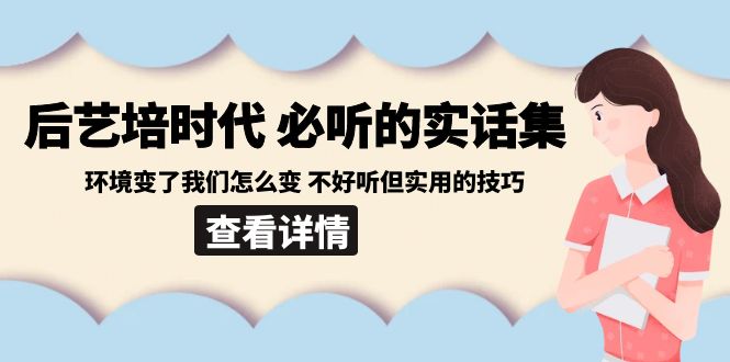 后艺培时代之必听的实话集：环境变了我们怎么变 不好听但实用的技巧-创奇社 - AI前沿·副业变现·资源教程！