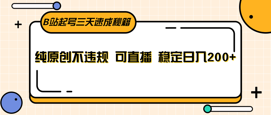 B站起号三天速成秘籍，纯原创不违规 可直播 稳定日入200+-创奇社 - AI前沿·副业变现·资源教程！