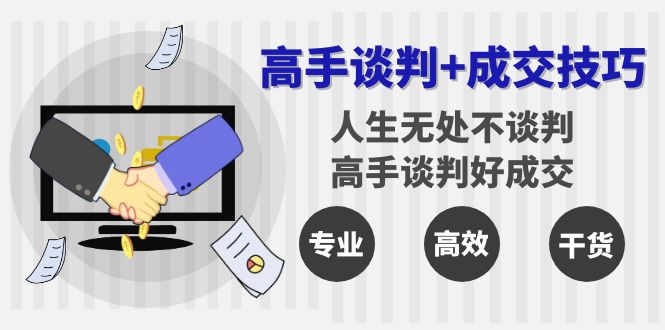 高手谈判+成交技巧：人生无处不谈判，高手谈判好成交（25节课）-创奇社 - AI前沿·副业变现·资源教程！