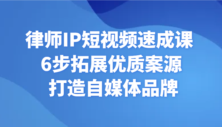 律师IP短视频速成课 6步拓展优质案源 打造自媒体品牌-创奇社 - AI前沿·副业变现·资源教程！