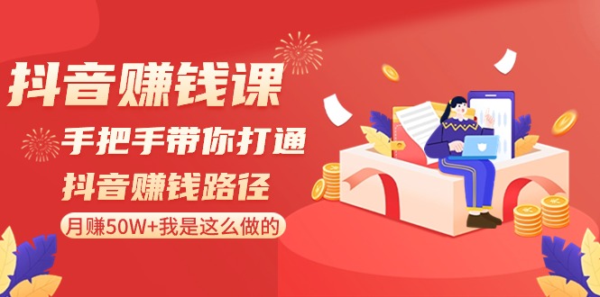 抖音赚钱课：手把手带你打通抖音赚钱路径，月赚50W+我是这么做的！-创奇社 - AI前沿·副业变现·资源教程！