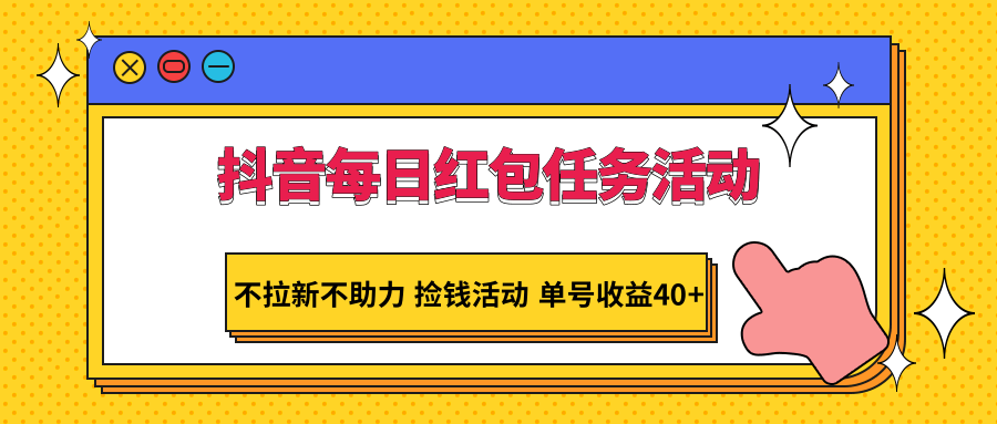 抖音每日红包任务活动，不拉新不助力 捡钱活动 单号收益40+-创奇社 - AI前沿·副业变现·资源教程！