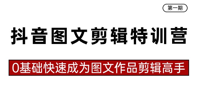 抖音图文剪辑特训营第一期，0基础快速成为图文作品剪辑高手（23节课）-创奇社 - AI前沿·副业变现·资源教程！