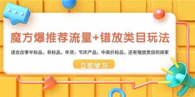魔方爆推荐流量+错放类目玩法：适合应季半标品，非标品，年货，节庆，中高价标品等-创奇社 - AI前沿·副业变现·资源教程！