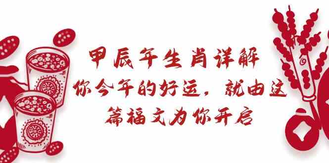 某公众号付费文章：甲辰年生肖详解: 你今年的好运，就由这篇福文为你开启！-创奇社 - AI前沿·副业变现·资源教程！